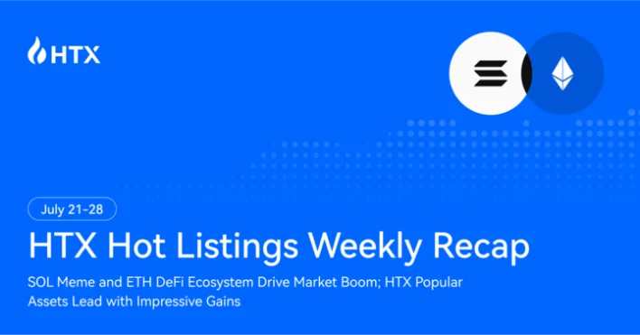 HTX Hot Listings Weekly Recap: SOL Memes & ETH DeFi Drive Market Surge, New Assets on HTX Post Impressive  Gains| July 21–28